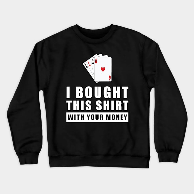 I Bought This Shirt With Your Money - Funny Poker Joke Crewneck Sweatshirt by DesignWood Atelier